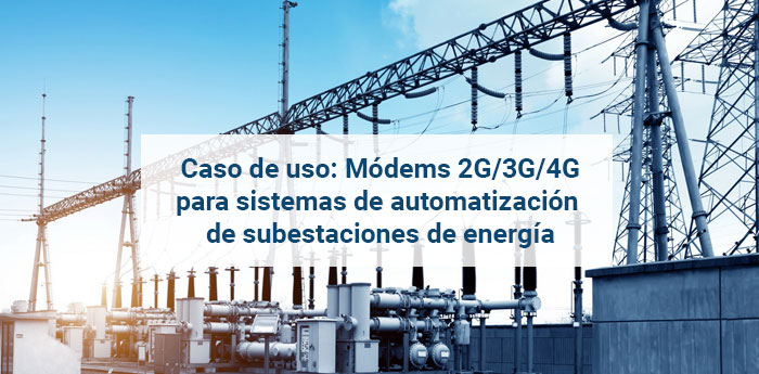 Caso de uso: Módems 2G/3G/4G para sistemas de automatización de subestaciones de energía