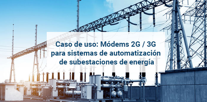 Caso de uso: Módems 2G / 3G para sistemas de automatización de subestaciones de energía