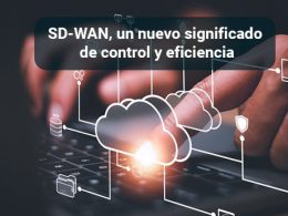 SD-WAN, un nuevo significado de control y eficiencia