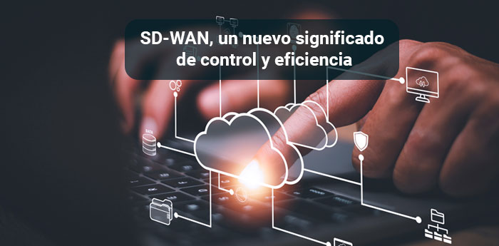 SD-WAN, un nuevo significado de control y eficiencia