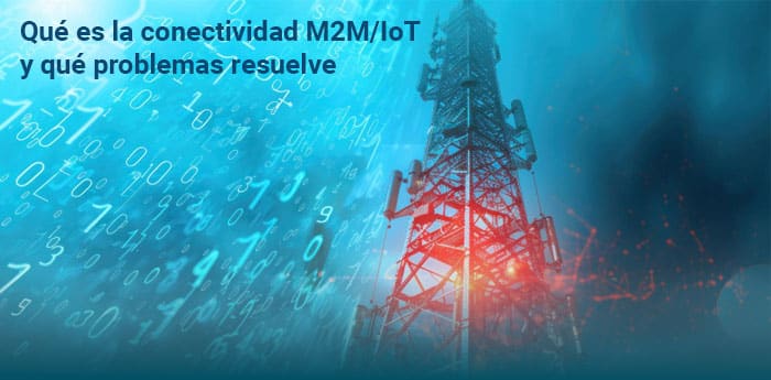 Qué es la conectividad M2M/IoT y qué problemas resuelve