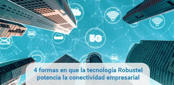 4 formas en que la tecnología Robustel potencia la conectividad empresarial